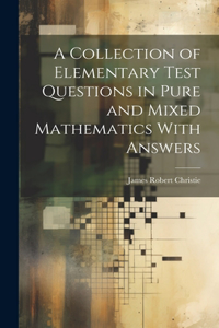 Collection of Elementary Test Questions in Pure and Mixed Mathematics With Answers