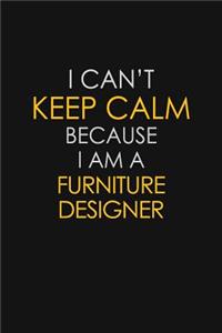 I Can't Keep Calm Because I Am A Furniture Designer