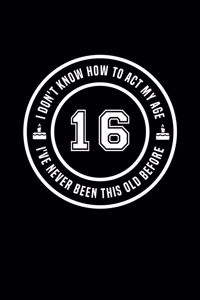 16 - I Don't Know How To Act My Age, I've Never Been This Old Before