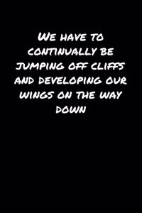 We Have To Continually Be Jumping Off Cliffs and Developing Our Wings On The Way Down