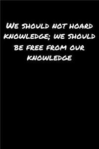 We Should Not Hoard Knowledge We Should Be Free From Our Knowledge