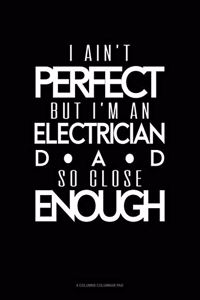 I Ain't Perfect But I'm A Electrician Dad So Close Enough