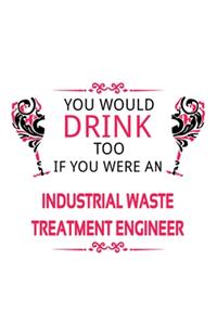 You Would Drink Too If You Were An Industrial Waste Treatment Engineer