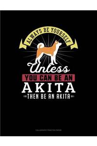 Always Be Yourself Unless You Can Be an Akita Then Be an Akita