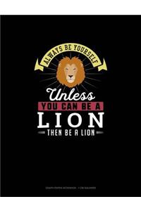 Always Be Yourself Unless You Can Be A Lion Then Be A Lion