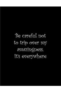 Be careful not to trip over my amazingness