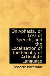 On Aphasia, or Loss of Speech, and the Localisation of the Faculty of Articulate Language