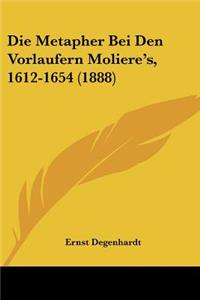 Die Metapher Bei Den Vorlaufern Moliere's, 1612-1654 (1888)