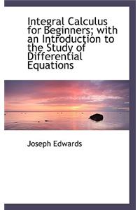 Integral Calculus for Beginners; With an Introduction to the Study of Differential Equations