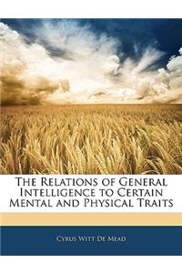 The Relations of General Intelligence to Certain Mental and Physical Traits