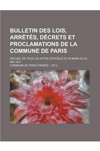 Bulletin Des Lois, Arretes, Decrets Et Proclamations de La Commune de Paris; Recueil de Tous Les Actes Officiels Du 26 Mars Au 23 Mai 1871