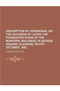 Description of Ceremonial on the Occasion of Laying the Foundation Stone of the Municipal Buildings, in George Square, Glasgow, on 6th October, 1883