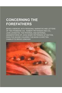 Concerning the Forefathers; Being a Memoir, with Personal Narrative and Letters of Two Pioneers Col. Robert Patterson and Col. John Johnston, the Pate