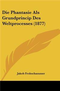 Phantasie Als Grundprincip Des Weltprocesses (1877)