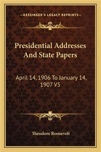 Presidential Addresses And State Papers: April 14, 1906 To January 14, 1907 V5