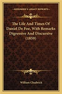 The Life And Times Of Daniel De Foe, With Remarks Digressive And Discursive (1859)