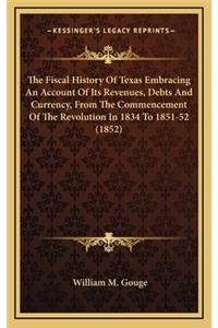 The Fiscal History Of Texas Embracing An Account Of Its Revenues, Debts And Currency, From The Commencement Of The Revolution In 1834 To 1851-52 (1852)