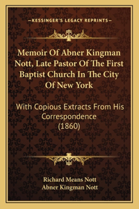 Memoir Of Abner Kingman Nott, Late Pastor Of The First Baptist Church In The City Of New York: With Copious Extracts From His Correspondence (1860)