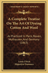 A Complete Treatise On The Art Of Dyeing Cotton And Wool: As Practiced In Paris, Rouen, Mulhausen, And Germany (1863)