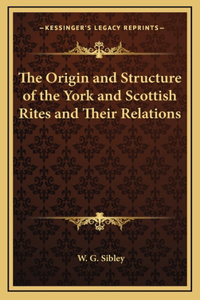 The Origin and Structure of the York and Scottish Rites and Their Relations
