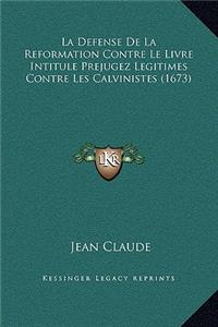La Defense De La Reformation Contre Le Livre Intitule Prejugez Legitimes Contre Les Calvinistes (1673)