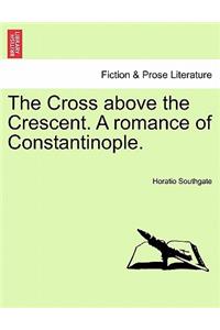 The Cross Above the Crescent. a Romance of Constantinople.