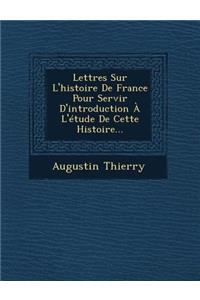 Lettres Sur L'histoire De France Pour Servir D'introduction À L'étude De Cette Histoire...