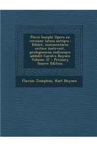 Flavii Iosephi Opera Ex Versione Latina Antiqva; Edidit, Commentario Critico Instrvxit, Prolegomena Indicesqve Addidit Carolvs Boysen Volume 37 - Prim