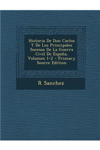 Historia de Don Carlos y de Los Principales Sucesos de La Guerra Civil de Espana, Volumes 1-2