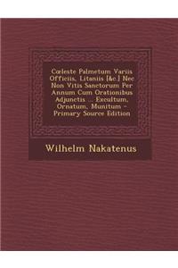 Coeleste Palmetum Variis Officiis, Litaniis [&c.] Nec Non Vitis Sanctorum Per Annum Cum Orationibus Adjunctis ... Excultum, Ornatum, Munitum