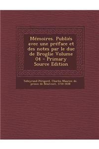 Memoires. Publies Avec Une Preface Et Des Notes Par Le Duc de Broglie Volume 04