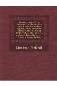 Colonsay, One of the Hebrides, Its Plants: Their Local Names and Usses--Legends, Ruins, and Place-Names--Gaelic Names of Birds, Fishes, Etc.--Climate, Geological Formation, Etc
