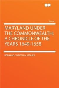 Maryland Under the Commonwealth; A Chronicle of the Years 1649-1658