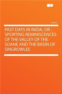Past Days in India, or: Sporting Reminiscences of the Valley of the Soane and the Basin of Singrowlee