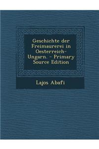 Geschichte Der Freimaurerei in Oesterreich-Ungarn. - Primary Source Edition