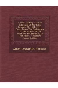 A Half-Century Sermon Delivered at Norfolk, October 28, 1811: Fifty Years from the Ordination of the Author to the Work of the Ministry in That Place... - Primary Source Edition: Fifty Years from the Ordination of the Author to the Work of the Ministry in That Place... - Primary Source Edition