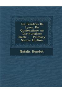 Les Peintres De Lyon, Du Quatorzième Au Dix-huitième Siècle... - Primary Source Edition