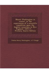 Mount Washington in Winter, or the Experiences of a Scientific Expedition Upon the Highest Mountain in New England--1870-71..