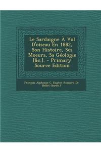 Le Sardaigne a Vol D'Oiseau En 1882, Son Histoire, Ses Moeurs, Sa Geologie [&C.]. - Primary Source Edition