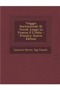 Viaggio Sentimentale Di Yorick Lungo La Francia E L'Italia - Primary Source Edition