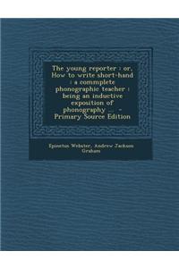 The Young Reporter: Or, How to Write Short-Hand: A Commplete Phonographic Teacher: Being an Inductive Exposition of Phonography ... - Prim