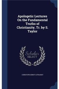 Apologetic Lectures On the Fundamental Truths of Christianity, Tr. by S. Taylor