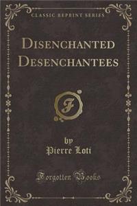 Disenchanted Desenchantees (Classic Reprint)