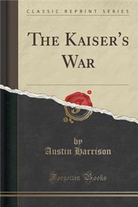 The Kaiser's War (Classic Reprint)