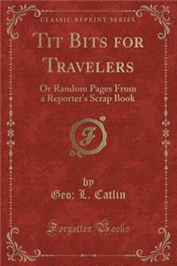 Tit Bits for Travelers: Or Random Pages from a Reporter's Scrap Book (Classic Reprint)