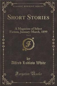 Short Stories, Vol. 33: A Magazine of Select Fiction, January-March, 1899 (Classic Reprint)