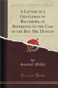 A Letter to a Gentleman of Baltimore, in Reference to the Case of the REV. Mr. Duncan (Classic Reprint)