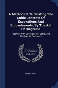 A Method Of Calculating The Cubic Contents Of Excavations And Embankments, By The Aid Of Diagrams