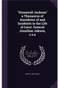 Stonewall Jackson a Thesaurus of Ancedotes of and Incidents in the Life of Lieut. General Jonathan Jakson, c.s.a