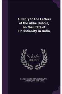 Reply to the Letters of the Abbe Dubois, on the State of Christianity in India